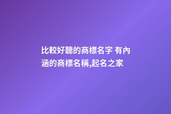 比較好聽的商標名字 有內涵的商標名稱,起名之家